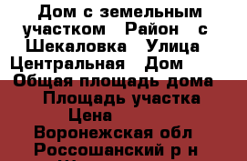 Дом с земельным участком › Район ­ с. Шекаловка › Улица ­ Центральная › Дом ­ 41 › Общая площадь дома ­ 69 › Площадь участка ­ 41 › Цена ­ 650 000 - Воронежская обл., Россошанский р-н, Шекаловка с. Недвижимость » Дома, коттеджи, дачи продажа   . Воронежская обл.